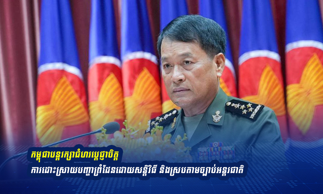 អគ្គមេបញ្ជាការទ័ពបញ្ជាក់ជាថ្មីពីជំហរកម្ពុជាបន្តដោះស្រាយបញ្ហាព្រំដែនជាមួយថៃដោយសន្តិវិធី ស្របតាមច្បាប់អន្តរជាតិ